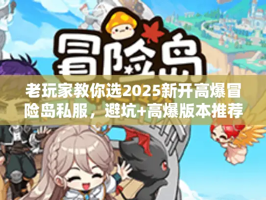 老玩家教你选2025新开高爆冒险岛私服，避坑+高爆版本推荐