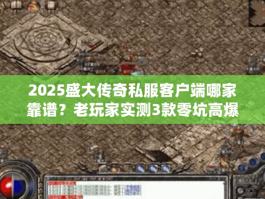 2025盛大传奇私服客户端哪家靠谱?老玩家实测3款零坑高爆服 2025盛大传奇私服客户端哪家靠谱?老玩家实测3款零坑高爆服
