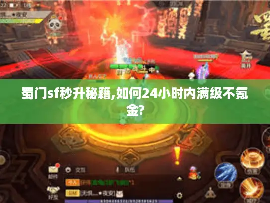 蜀门sf秒升秘籍,如何24小时内满级不氪金?
