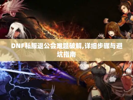 DNF私服退公会难题破解,详细步骤与避坑指南