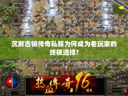 沉默古镇传奇私服为何成为老玩家的终极选择?