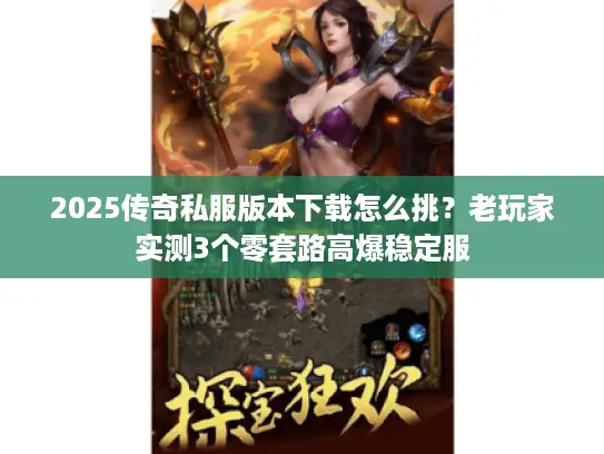 2025传奇私服版本下载怎么挑？老玩家实测3个零套路高爆稳定服
