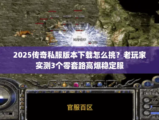 2025传奇私服版本下载怎么挑？老玩家实测3个零套路高爆稳定服