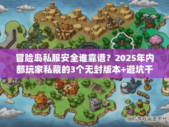 冒险岛私服安全谁靠谱？2025年内部玩家私藏的3个无封版本+避坑干货
