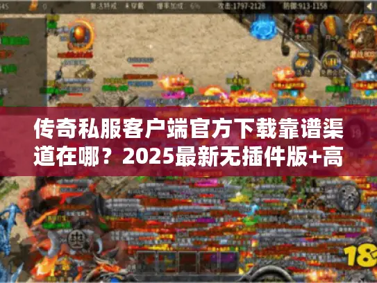 传奇私服客户端官方下载靠谱渠道在哪？2025最新无插件版+高爆服秒适配