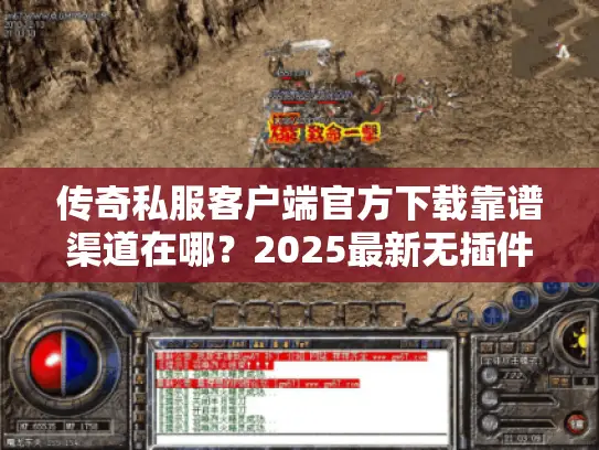 传奇私服客户端官方下载靠谱渠道在哪？2025最新无插件版+高爆服秒适配