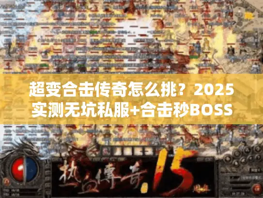 超变合击传奇怎么挑?2025实测无坑私服+合击秒BOSS技巧全公开 超变合击传奇怎么挑?2025实测无坑私服+合击秒BOSS技巧全公开