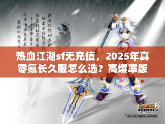 热血江湖sf无充值，2025年真零氪长久服怎么选？高爆率版本实测推荐！