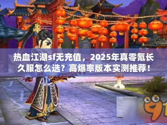 热血江湖sf无充值，2025年真零氪长久服怎么选？高爆率版本实测推荐！