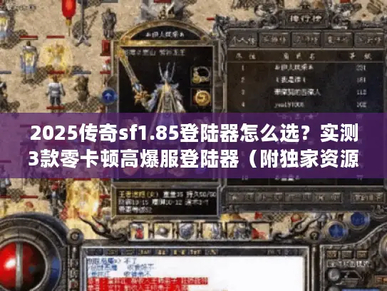 2025传奇sf1.85登陆器怎么选？实测3款零卡顿高爆服登陆器（附独家资源）