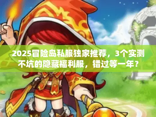 2025冒险岛私服独家推荐，3个实测不坑的隐藏福利服，错过等一年？