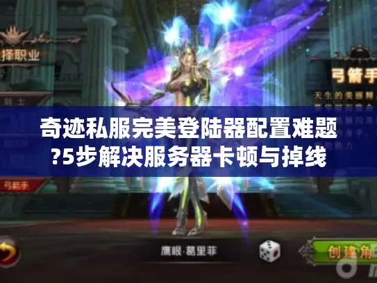 奇迹私服完美登陆器配置难题?5步解决服务器卡顿与掉线