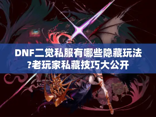 DNF二觉私服有哪些隐藏玩法?老玩家私藏技巧大公开