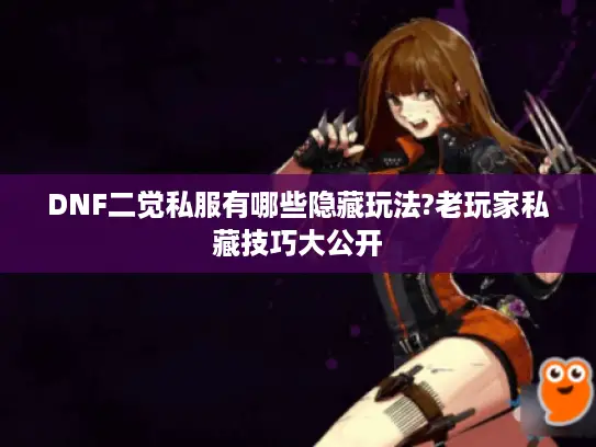 DNF二觉私服有哪些隐藏玩法?老玩家私藏技巧大公开