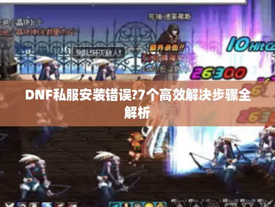 DNF私服安装错误?7个高效解决步骤全解析