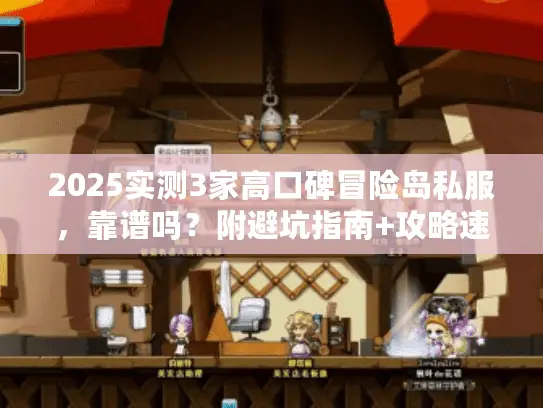 2025实测3家高口碑冒险岛私服，靠谱吗？附避坑指南+攻略速查