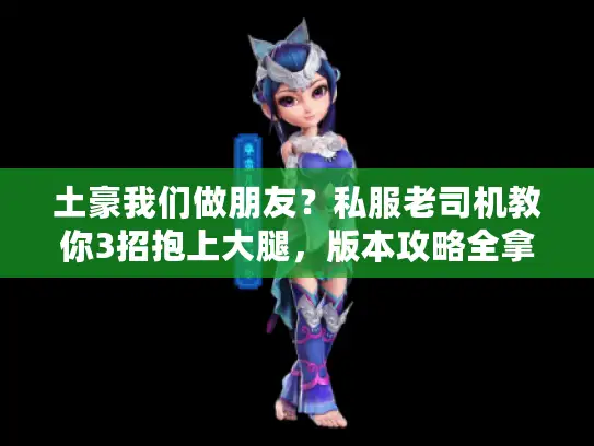 土豪我们做朋友？私服老司机教你3招抱上大腿，版本攻略全拿捏！