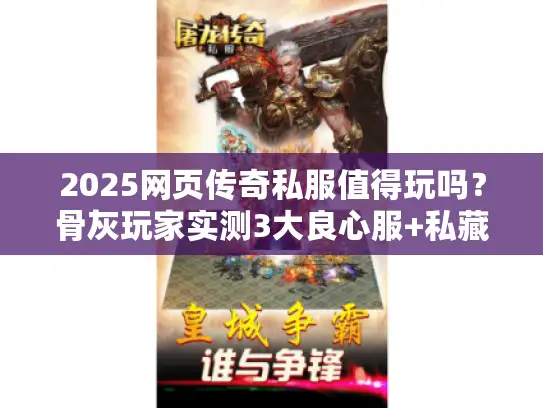 2025网页传奇私服值得玩吗？骨灰玩家实测3大良心服+私藏开服表