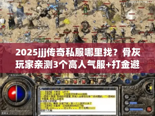2025jjj传奇私服哪里找？骨灰玩家亲测3个高人气服+打金避坑技巧