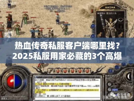 热血传奇私服客户端哪里找？2025私服用家必藏的3个高爆率客户端实测