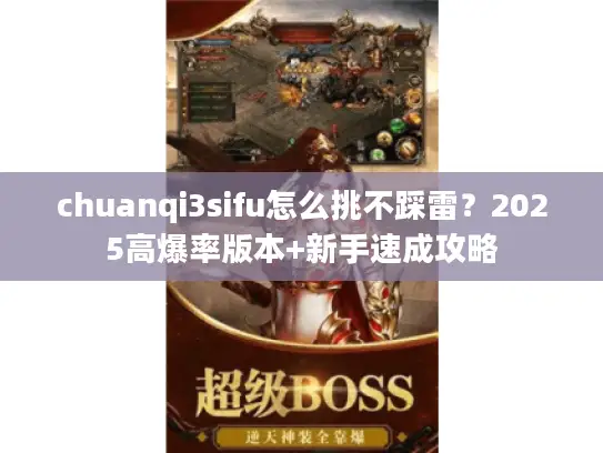 chuanqi3sifu怎么挑不踩雷？2025高爆率版本+新手速成攻略