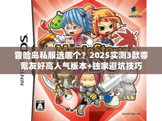 冒险岛私服选哪个?2025实测3款零氪友好高人气版本+独家避坑技巧 冒险岛私服选哪个?2025实测3款零氪友好高人气版本+独家避坑技巧
