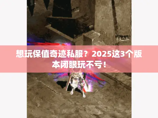想玩保值奇迹私服?2025这3个版本闭眼玩不亏! 想玩保值奇迹私服?2025这3个版本闭眼玩不亏!