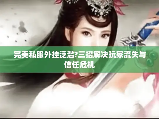 完美私服外挂泛滥?三招解决玩家流失与信任危机