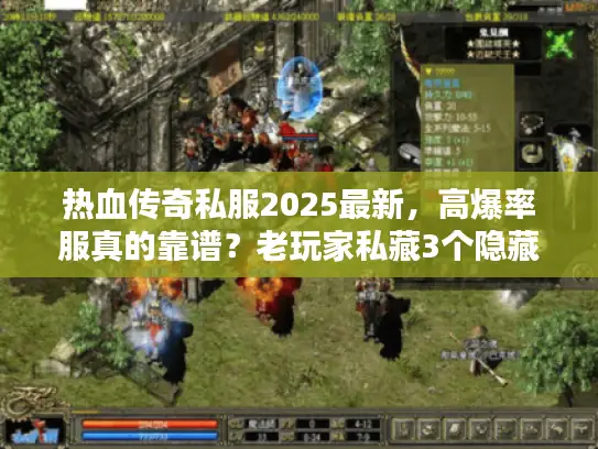 热血传奇私服2025最新，高爆率服真的靠谱？老玩家私藏3个隐藏玩法曝光！