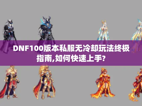 DNF100版本私服无冷却玩法终极指南,如何快速上手?