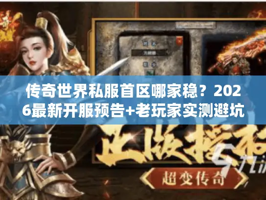 传奇世界私服首区哪家稳?2026最新开服预告+老玩家实测避坑技巧 传奇世界私服首区哪家稳?2026最新开服预告+老玩家实测避坑技巧