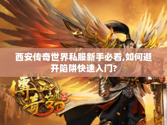 西安传奇世界私服新手必看,如何避开陷阱快速入门? 西安传奇世界私服新手必看,如何避开陷阱快速入门?