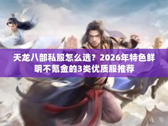 天龙八部私服怎么选？2026年特色鲜明不氪金的3类优质服推荐