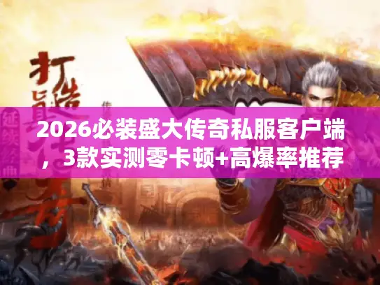 2026必装盛大传奇私服客户端，3款实测零卡顿+高爆率推荐