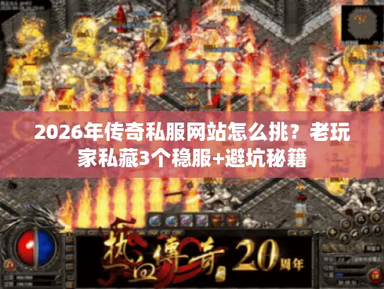 2026年传奇私服网站怎么挑？老玩家私藏3个稳服+避坑秘籍