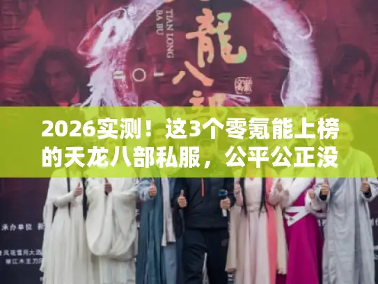 2026实测！这3个零氪能上榜的天龙八部私服，公平公正没话说！