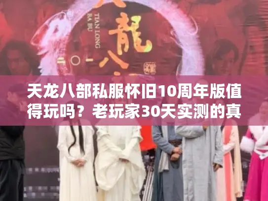 天龙八部私服怀旧10周年版值得玩吗?老玩家30天实测的真实体验 天龙八部私服怀旧10周年版值得玩吗?老玩家30天实测的真实体验