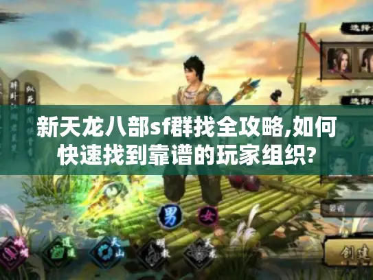 新天龙八部sf群找全攻略,如何快速找到靠谱的玩家组织?