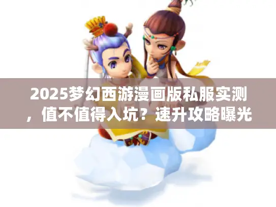 2025梦幻西游漫画版私服实测,值不值得入坑?速升攻略曝光 2025梦幻西游漫画版私服实测,值不值得入坑?速升攻略曝光