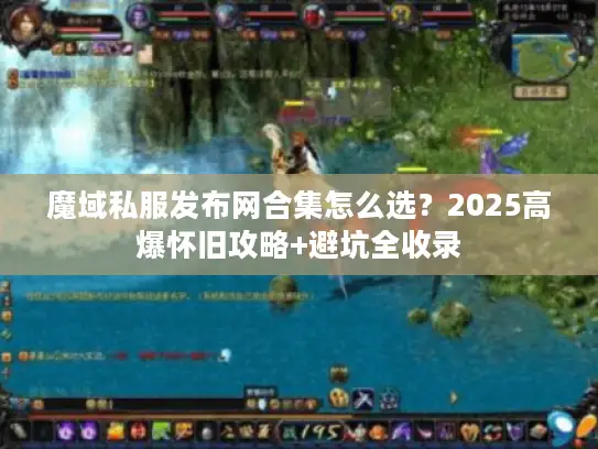 魔域私服发布网合集怎么选?2025高爆怀旧攻略+避坑全收录 魔域私服发布网合集怎么选?2025高爆怀旧攻略+避坑全收录
