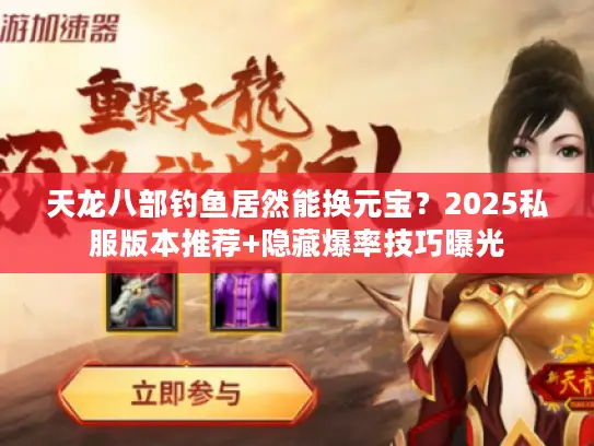 天龙八部钓鱼居然能换元宝？2025私服版本推荐+隐藏爆率技巧曝光