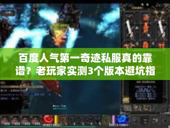 百度人气第一奇迹私服真的靠谱?老玩家实测3个版本避坑指南+高爆率推荐 百度人气第一奇迹私服真的靠谱?老玩家实测3个版本避坑指南+高爆率推荐