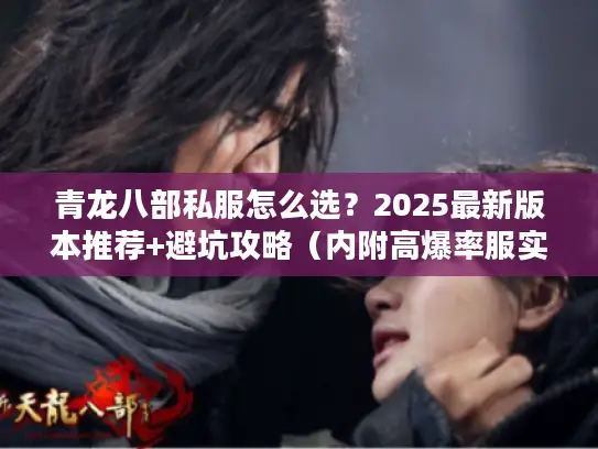 青龙八部私服怎么选？2025最新版本推荐+避坑攻略（内附高爆率服实测）