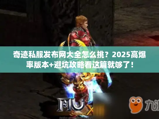 奇迹私服发布网大全怎么挑？2025高爆率版本+避坑攻略看这篇就够了！