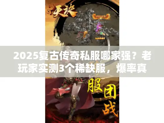 2025复古传奇私服哪家强?老玩家实测3个稀缺服,爆率真实不套路! 2025复古传奇私服哪家强?老玩家实测3个稀缺服,爆率真实不套路!