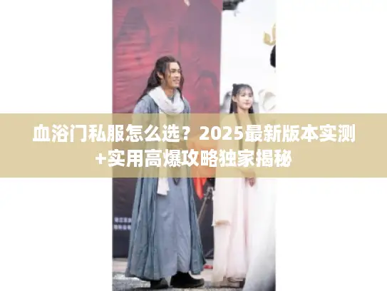 血浴门私服怎么选?2025最新版本实测+实用高爆攻略独家揭秘 血浴门私服怎么选?2025最新版本实测+实用高爆攻略独家揭秘