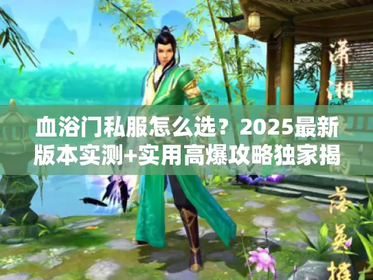 血浴门私服怎么选?2025最新版本实测+实用高爆攻略独家揭秘 血浴门私服怎么选?2025最新版本实测+实用高爆攻略独家揭秘