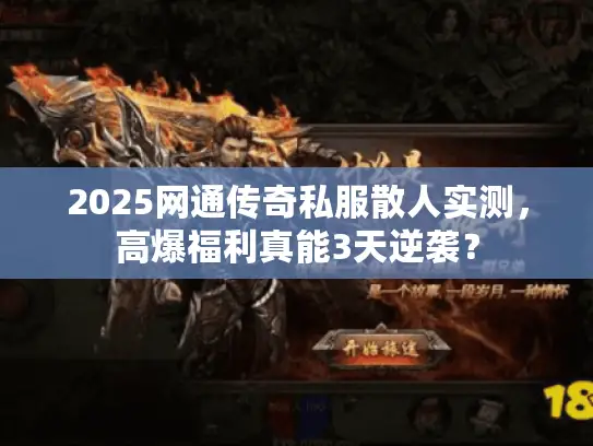 2025网通传奇私服散人实测，高爆福利真能3天逆袭？