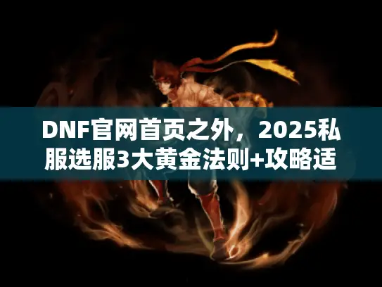DNF官网首页之外,2025私服选服3大黄金法则+攻略适配技巧 DNF官网首页之外,2025私服选服3大黄金法则+攻略适配技巧