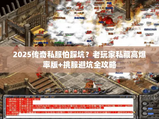 2025传奇私服怕踩坑？老玩家私藏高爆率版+挑服避坑全攻略